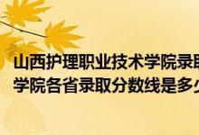山西護理職業(yè)技術學院錄取分數(shù)線（2019山西建筑職業(yè)技術學院各省錄取分數(shù)線是多少）