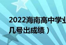 2022海南高中學(xué)業(yè)水平考試成績(jī)查詢(xún)時(shí)間（幾號(hào)出成績(jī)）