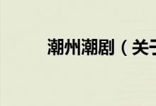 潮州潮?。P于潮州潮劇的介紹）