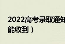 2022高考錄取通知書(shū)會(huì)寄到哪里（什么時(shí)候能收到）