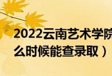 2022云南藝術(shù)學(xué)院錄取時(shí)間及查詢?nèi)肟冢ㄊ裁磿r(shí)候能查錄?。?class=