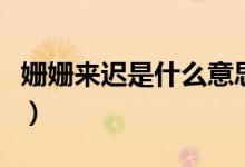 姍姍來遲是什么意思?。▕檴檨磉t是什么意思）