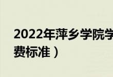2022年萍鄉(xiāng)學院學費多少錢（一年各專業(yè)收費標準）