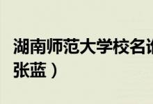 湖南師范大學(xué)校名誰寫的（湖南師范大學(xué)?；◤埶{(lán)）