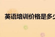 英語(yǔ)培訓(xùn)價(jià)格是多少（英語(yǔ)培訓(xùn)班哪個(gè)好）