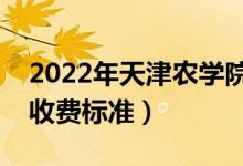 2022年天津農(nóng)學(xué)院學(xué)費(fèi)多少錢(qián)（一年各專(zhuān)業(yè)收費(fèi)標(biāo)準(zhǔn)）