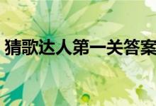 猜歌達人第一關(guān)答案（猜歌達人第一關(guān)答案）