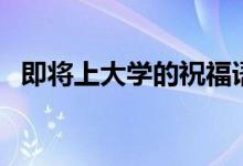 即將上大學(xué)的祝福語(yǔ)（恭喜錄取的話簡(jiǎn)短）