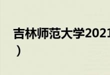 吉林師范大學(xué)2021錄取分?jǐn)?shù)線（多少分錄?。?class=