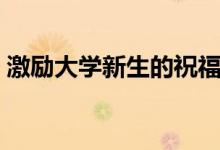 激勵(lì)大學(xué)新生的祝福寄語(yǔ)（?？忌洗髮W(xué)的話）