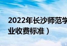 2022年長沙師范學(xué)院學(xué)費多少錢（一年各專業(yè)收費標(biāo)準(zhǔn)）