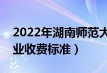 2022年湖南師范大學(xué)學(xué)費(fèi)多少錢（一年各專業(yè)收費(fèi)標(biāo)準(zhǔn)）
