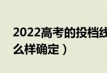2022高考的投檔線(xiàn)是怎么劃分的（投檔線(xiàn)怎么樣確定）