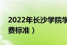 2022年長沙學(xué)院學(xué)費(fèi)多少錢（一年各專業(yè)收費(fèi)標(biāo)準(zhǔn)）