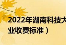 2022年湖南科技大學(xué)學(xué)費(fèi)多少錢（一年各專業(yè)收費(fèi)標(biāo)準(zhǔn)）