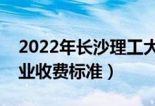 2022年長沙理工大學(xué)學(xué)費(fèi)多少錢（一年各專業(yè)收費(fèi)標(biāo)準(zhǔn)）