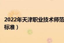 2022年天津職業(yè)技術師范大學學費多少錢（一年各專業(yè)收費標準）