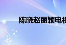 陳曉趙麗穎電視?。悤?趙麗穎）