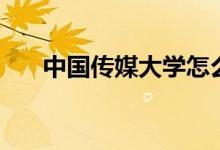 中國傳媒大學怎么樣（全國排名第幾）
