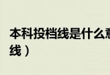 本科投檔線是什么意思（一所學校有幾個投檔線）