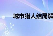 城市獵人結(jié)局解說(shuō)(城市獵人結(jié)局)