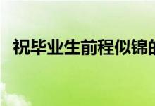 祝畢業(yè)生前程似錦的文案（簡(jiǎn)短唯美祝福）