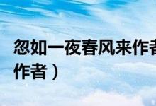 忽如一夜春風(fēng)來(lái)作者及詩(shī)詞（忽如一夜春風(fēng)來(lái)作者）