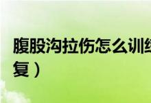腹股溝拉傷怎么訓練康復（腹股溝拉傷怎么恢復）
