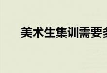 美術(shù)生集訓(xùn)需要多久（什么時(shí)候開始）