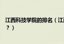 江西科技學(xué)院的排名（江西科技學(xué)院怎么樣？全國(guó)排名多少？）
