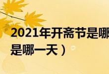 2021年開(kāi)齋節(jié)是哪一天開(kāi)始（2021年開(kāi)齋節(jié)是哪一天）