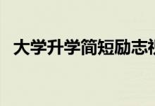 大學(xué)升學(xué)簡短勵(lì)志祝福語（入學(xué)祝福大全）