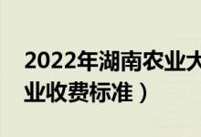 2022年湖南農(nóng)業(yè)大學(xué)學(xué)費(fèi)多少錢(qián)（一年各專業(yè)收費(fèi)標(biāo)準(zhǔn)）