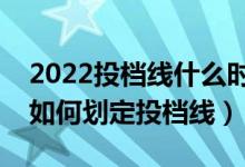 2022投檔線(xiàn)什么時(shí)候出來(lái)（新高考下各高校如何劃定投檔線(xiàn)）