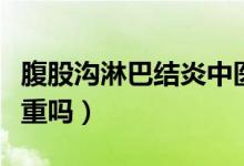 腹股溝淋巴結炎中醫(yī)病名（腹股溝淋巴結炎嚴重嗎）