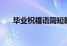 畢業(yè)祝福語簡(jiǎn)短勵(lì)志（祝福前程的話）