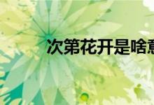 次第花開(kāi)是啥意思（次第的意思）