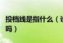 投檔線(xiàn)是指什么（說(shuō)投檔線(xiàn)就是最低分?jǐn)?shù)線(xiàn)對(duì)嗎）
