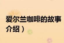 愛爾蘭咖啡的故事（關于愛爾蘭咖啡的故事的介紹）