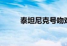 泰坦尼克號吻戲（泰坦尼克英文）