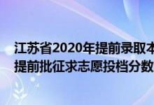 江蘇省2020年提前錄取本科投檔線(江蘇2022普通類本科提前批征求志愿投檔分?jǐn)?shù)線定向醫(yī)學(xué)生)